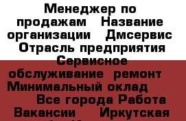 Менеджер по продажам › Название организации ­ Дмсервис › Отрасль предприятия ­ Сервисное обслуживание, ремонт › Минимальный оклад ­ 50 000 - Все города Работа » Вакансии   . Иркутская обл.,Иркутск г.